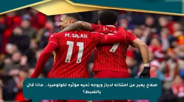 صلاح يعبر عن امتنانه لدياز ويوجه تحية مؤثرة لكولومبيا.. ماذا قال بالضبط؟